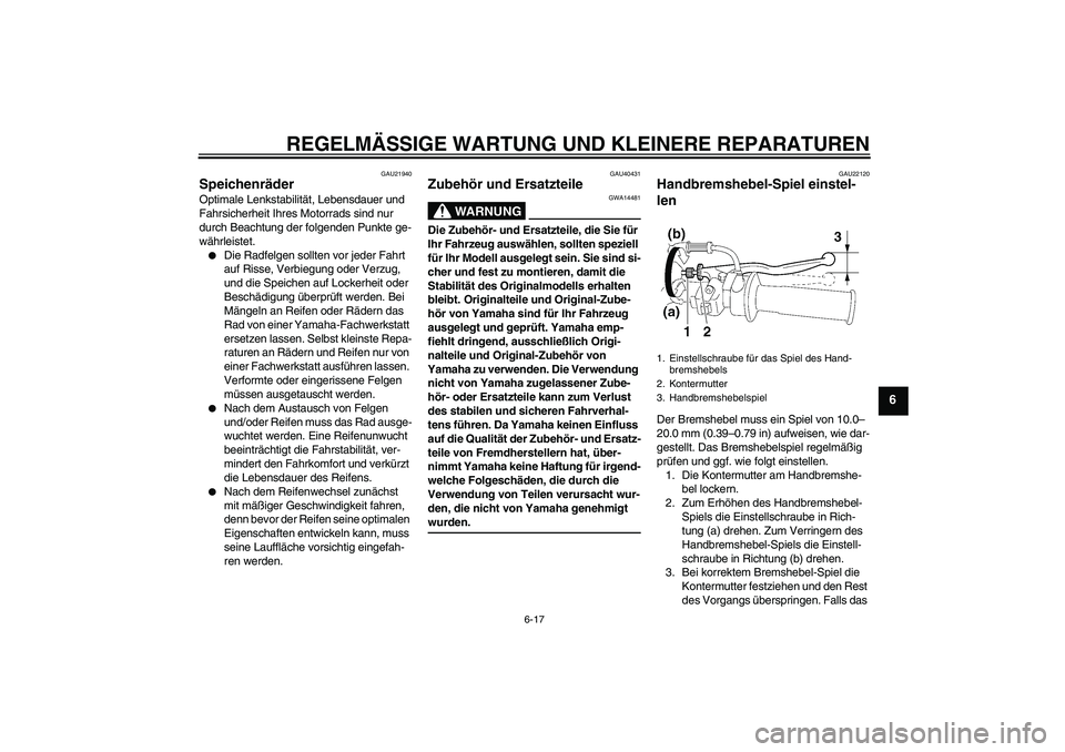 YAMAHA TTR90 2007  Betriebsanleitungen (in German) REGELMÄSSIGE WARTUNG UND KLEINERE REPARATUREN
6-17
6
GAU21940
Speichenräder Optimale Lenkstabilität, Lebensdauer und 
Fahrsicherheit Ihres Motorrads sind nur 
durch Beachtung der folgenden Punkte g
