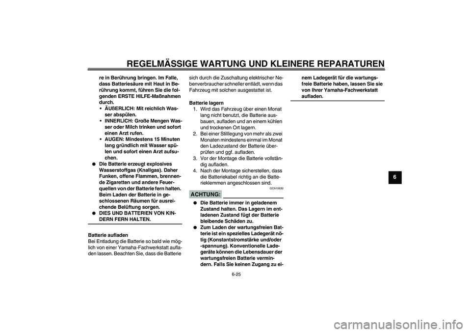 YAMAHA TTR90 2007  Betriebsanleitungen (in German) REGELMÄSSIGE WARTUNG UND KLEINERE REPARATUREN
6-25
6
re in Berührung bringen. Im Falle, 
dass Batteriesäure mit Haut in Be-
rührung kommt, führen Sie die fol-
genden ERSTE HILFE-Maßnahmen 
durch
