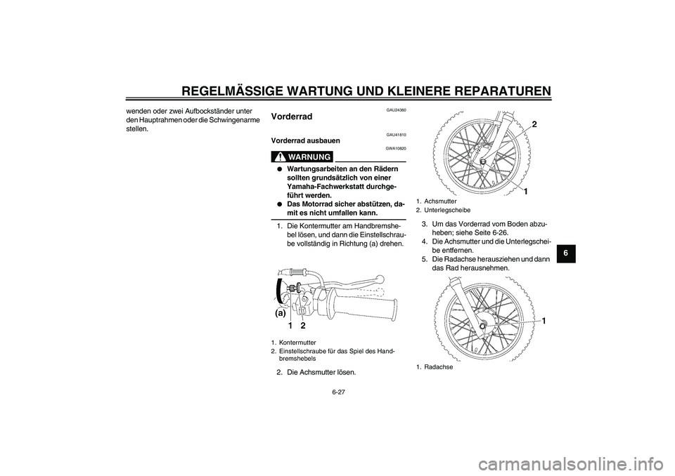 YAMAHA TTR90 2007  Betriebsanleitungen (in German) REGELMÄSSIGE WARTUNG UND KLEINERE REPARATUREN
6-27
6
wenden oder zwei Aufbockständer unter 
den Hauptrahmen oder die Schwingenarme 
stellen.
GAU24360
Vorderrad 
GAU41810
Vorderrad ausbauen
WARNUNG
G
