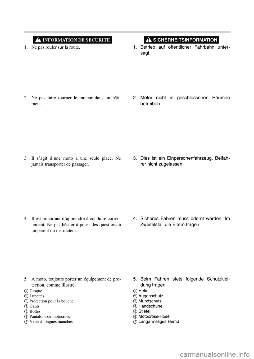 YAMAHA TTR90 2006  Owners Manual 1. Betrieb auf öffentlicher Fahrbahn unter-
sagt.
SICHERHEITSINFORMATION
2. Motor nicht in geschlossenen Räumen
betreiben.
3. Dies ist ein Einpersonenfahrzeug. Beifah-
rer nicht zugelassen.
4. Siche