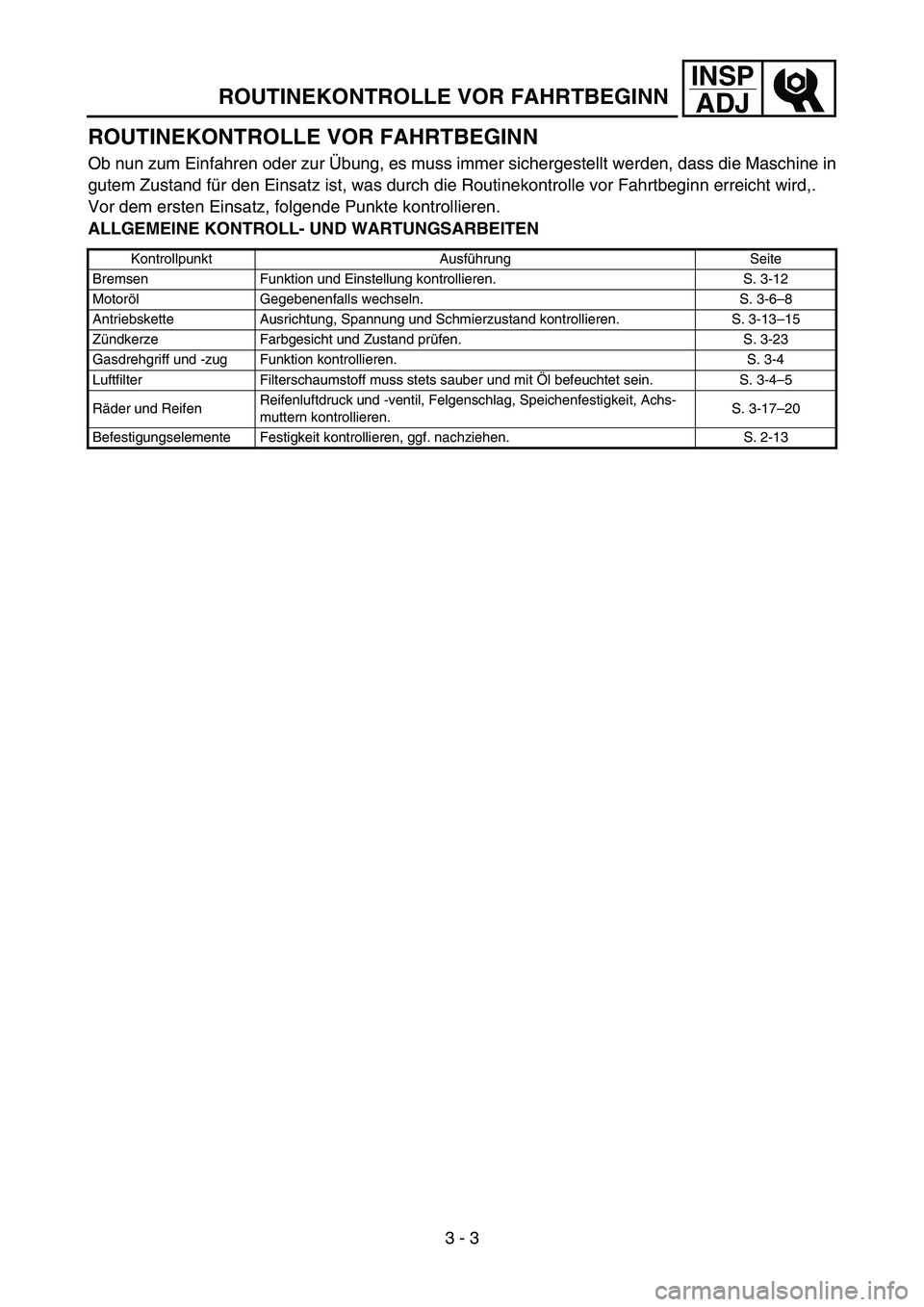 YAMAHA TTR90 2006  Owners Manual INSP
ADJ
ROUTINEKONTROLLE VOR FAHRTBEGINN
ROUTINEKONTROLLE VOR FAHRTBEGINN
Ob nun zum Einfahren oder zur Übung, es muss immer sichergestellt werden, dass die Maschine in
gutem Zustand für den Einsat