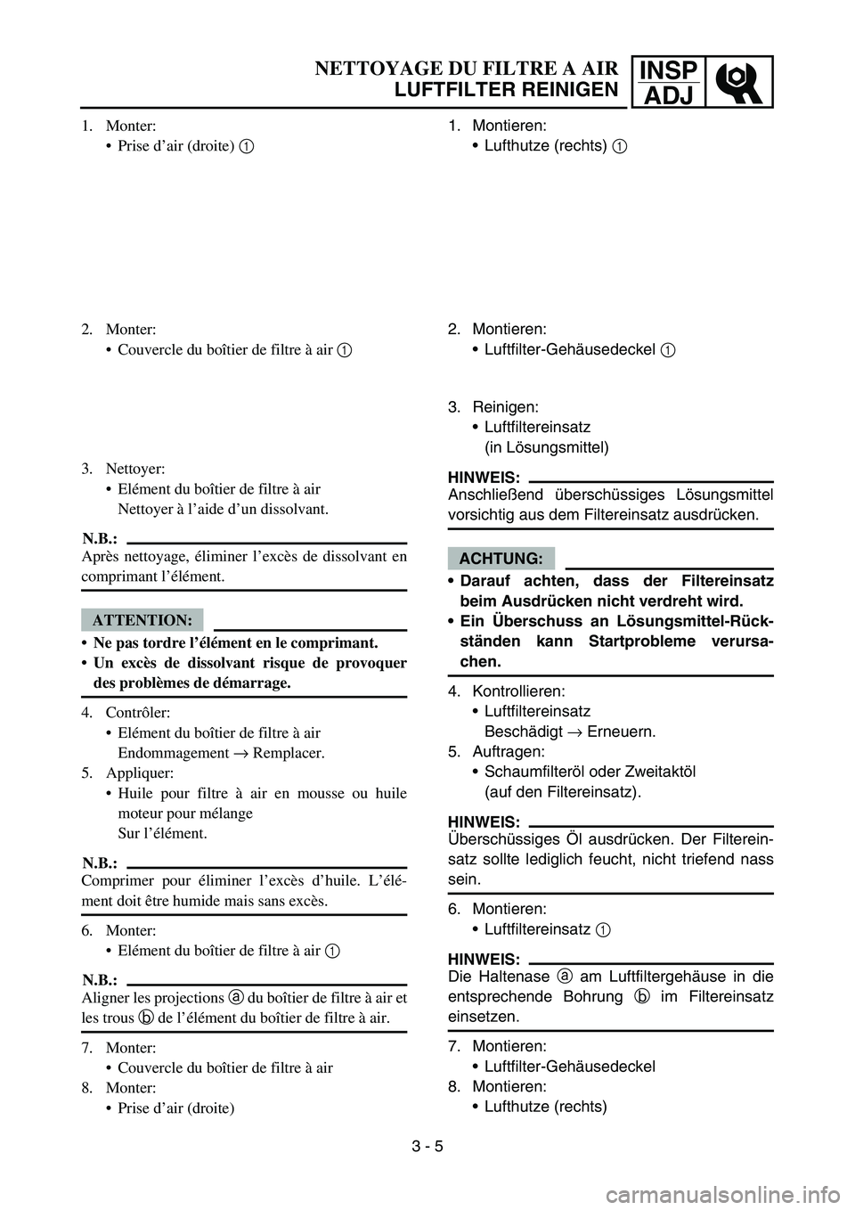 YAMAHA TTR90 2006 Owners Manual INSP
ADJNETTOYAGE DU FILTRE A AIR
LUFTFILTER REINIGEN
1. Monter:
Prise d’air (droite) 1
2. Monter:
Couvercle du boîtier de filtre à air 1
3. Nettoyer:
Elément du boîtier de filtre à air
Ne YAMAHA TTR90 2006 Owners Manual INSP
ADJNETTOYAGE DU FILTRE A AIR
LUFTFILTER REINIGEN
1. Monter:
Prise d’air (droite) 1
2. Monter:
Couvercle du boîtier de filtre à air 1
3. Nettoyer:
Elément du boîtier de filtre à air
Ne