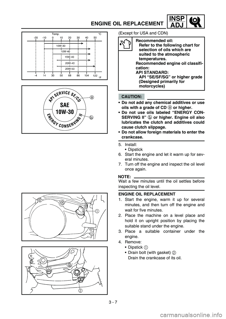 YAMAHA TTR90 2006 Owners Manual 3 - 7
INSP
ADJ
ENGINE OIL REPLACEMENT
(Except for USA and CDN)
CAUTION:
Do not add any chemical additives or use
oils with a grade of CD
a or higher.
Do not use oils labeled “ENERGY CON-
SERVING YAMAHA TTR90 2006 Owners Manual 3 - 7
INSP
ADJ
ENGINE OIL REPLACEMENT
(Except for USA and CDN)
CAUTION:
Do not add any chemical additives or use
oils with a grade of CD
a or higher.
Do not use oils labeled “ENERGY CON-
SERVING