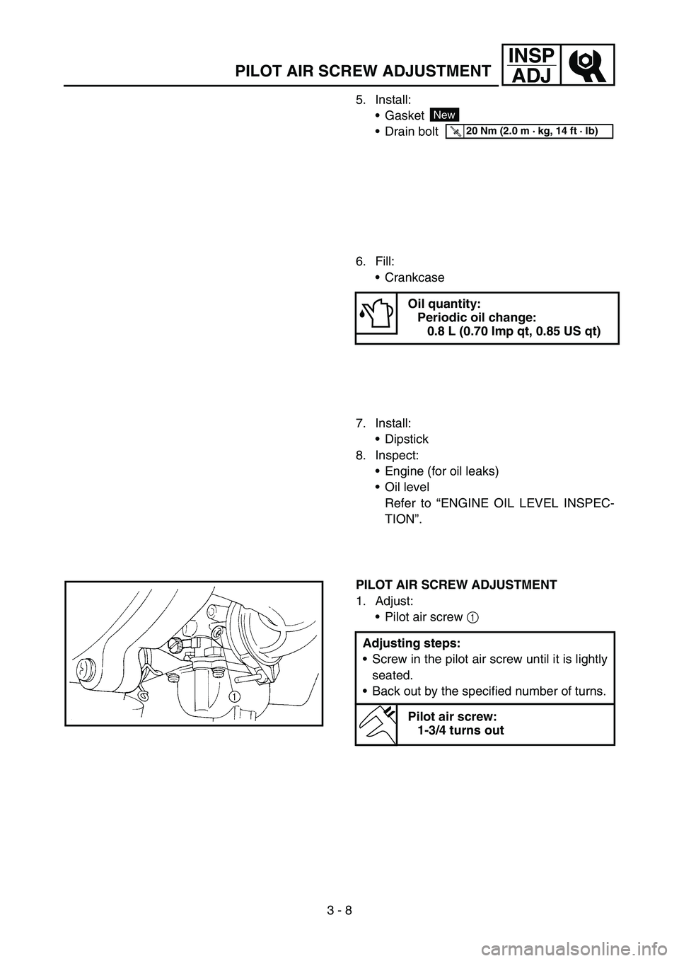 YAMAHA TTR90 2006  Owners Manual 3 - 8
INSP
ADJ
PILOT AIR SCREW ADJUSTMENT
5. Install:
Gasket
Drain bolt
New
T R..20 Nm (2.0 m · kg, 14 ft · lb)
6. Fill:
Crankcase
Oil quantity:
Periodic oil change:
0.8 L (0.70 Imp qt, 0.85 US q