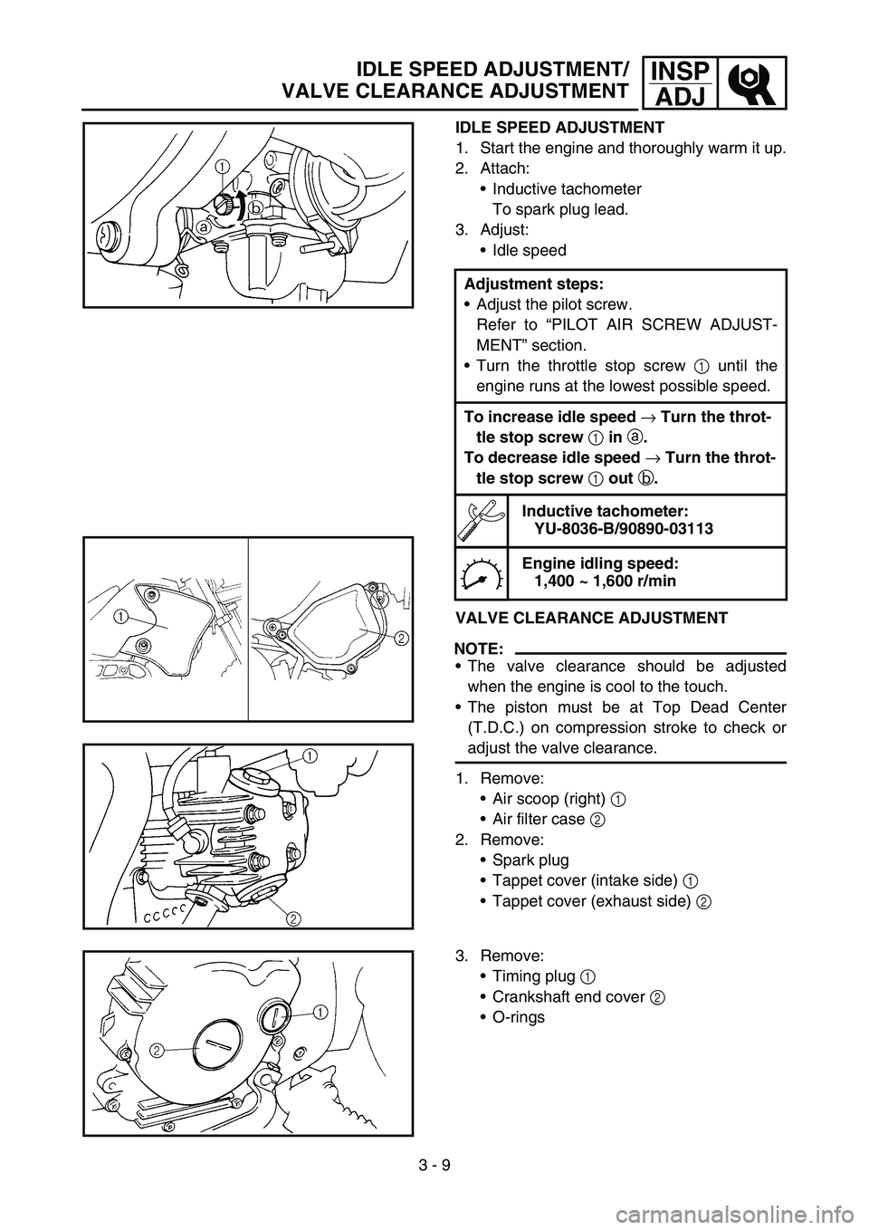 YAMAHA TTR90 2006 Owners Manual 3 - 9
INSP
ADJIDLE SPEED ADJUSTMENT/
VALVE CLEARANCE ADJUSTMENT
IDLE SPEED ADJUSTMENT
1. Start the engine and thoroughly warm it up.
2. Attach:
Inductive tachometer
To spark plug lead.
3. Adjust:
Id YAMAHA TTR90 2006 Owners Manual 3 - 9
INSP
ADJIDLE SPEED ADJUSTMENT/
VALVE CLEARANCE ADJUSTMENT
IDLE SPEED ADJUSTMENT
1. Start the engine and thoroughly warm it up.
2. Attach:
Inductive tachometer
To spark plug lead.
3. Adjust:
Id