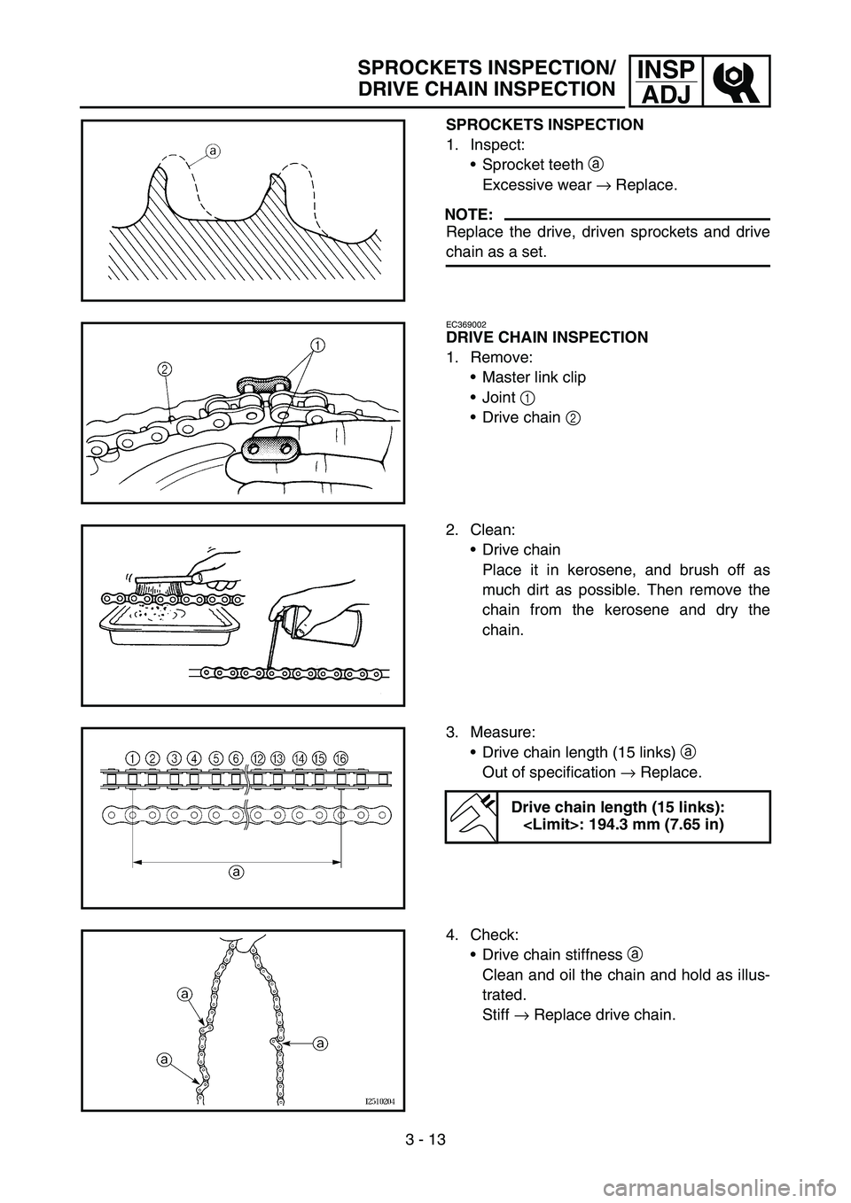 YAMAHA TTR90 2006  Owners Manual 3 - 13
INSP
ADJ
SPROCKETS INSPECTION
1. Inspect:
Sprocket teeth a 
Excessive wear → Replace.
NOTE:
Replace the drive, driven sprockets and drive
chain as a set.
EC369002
DRIVE CHAIN INSPECTION
1. R
