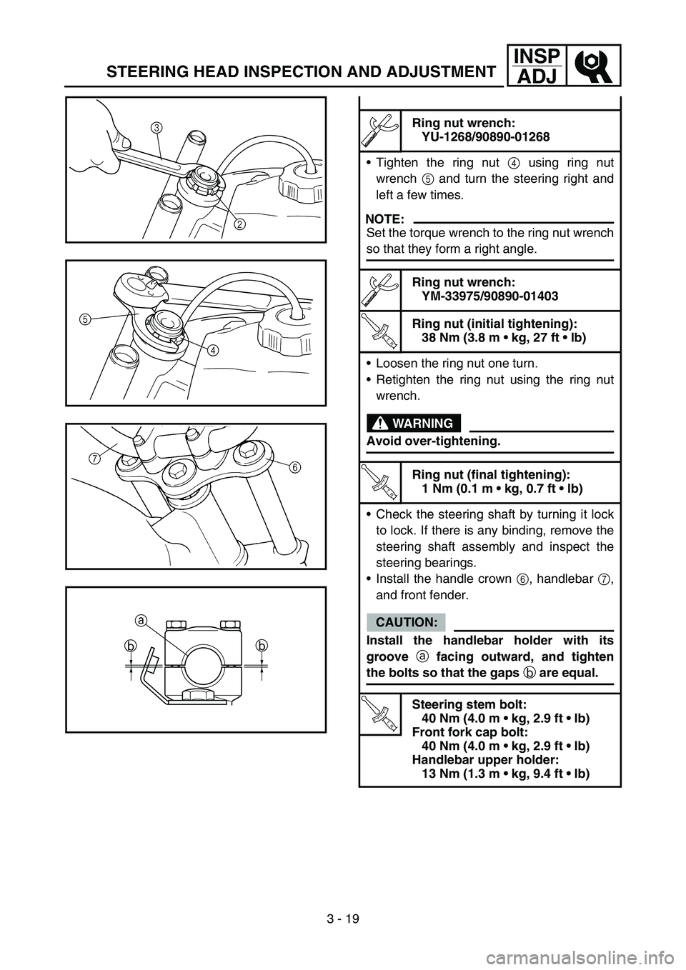 YAMAHA TTR90 2006 Owners Manual 3 - 19
INSP
ADJ
STEERING HEAD INSPECTION AND ADJUSTMENT
Ring nut wrench:
YU-1268/90890-01268
Tighten the ring nut 4 using ring nut
wrench 5 and turn the steering right and
left a few times.
NOTE:
Set YAMAHA TTR90 2006 Owners Manual 3 - 19
INSP
ADJ
STEERING HEAD INSPECTION AND ADJUSTMENT
Ring nut wrench:
YU-1268/90890-01268
Tighten the ring nut 4 using ring nut
wrench 5 and turn the steering right and
left a few times.
NOTE:
Set