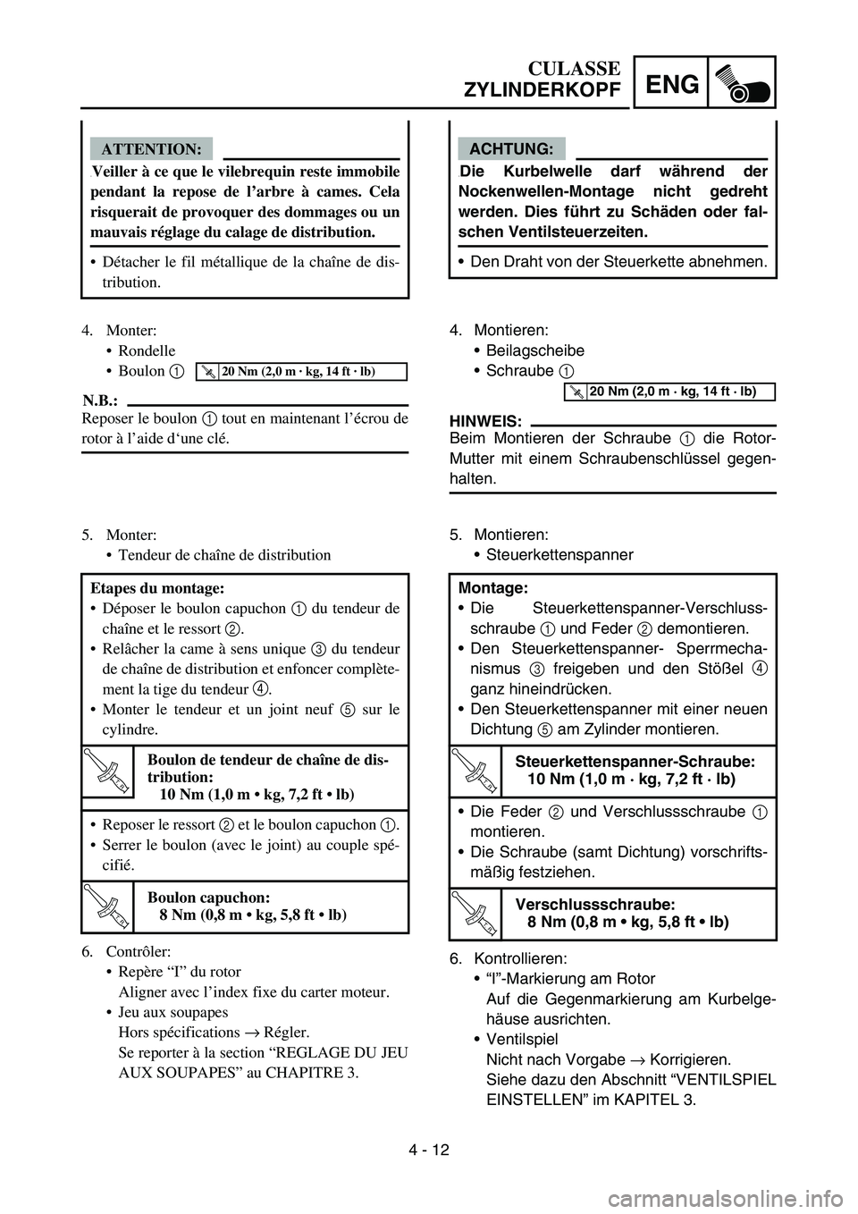 YAMAHA TTR90 2006 Owners Manual 4 - 12
ENG
ACHTUNG:
.Die Kurbelwelle darf während der
Nockenwellen-Montage nicht gedreht
werden. Dies führt zu Schäden oder fal-
schen Ventilsteuerzeiten.
Den Draht von der Steuerkette abnehmen.
4 YAMAHA TTR90 2006 Owners Manual 4 - 12
ENG
ACHTUNG:
.Die Kurbelwelle darf während der
Nockenwellen-Montage nicht gedreht
werden. Dies führt zu Schäden oder fal-
schen Ventilsteuerzeiten.
Den Draht von der Steuerkette abnehmen.
4