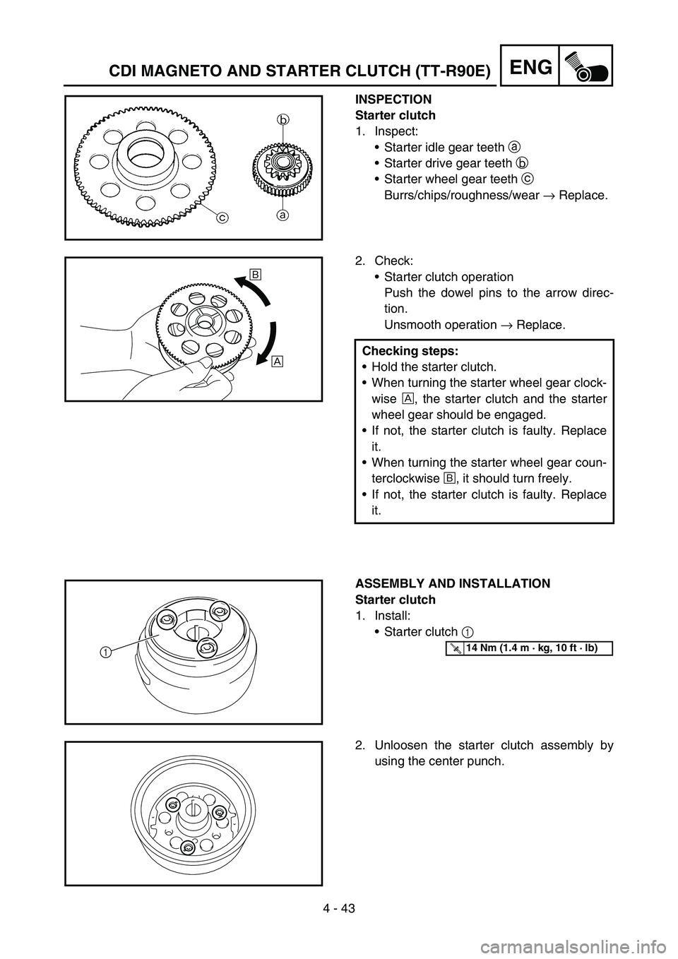 YAMAHA TTR90 2006  Owners Manual 4 - 43
ENG
INSPECTION
Starter clutch
1. Inspect:
Starter idle gear teeth a 
Starter drive gear teeth b 
Starter wheel gear teeth c 
Burrs/chips/roughness/wear → Replace.
2. Check:
Starter clutch