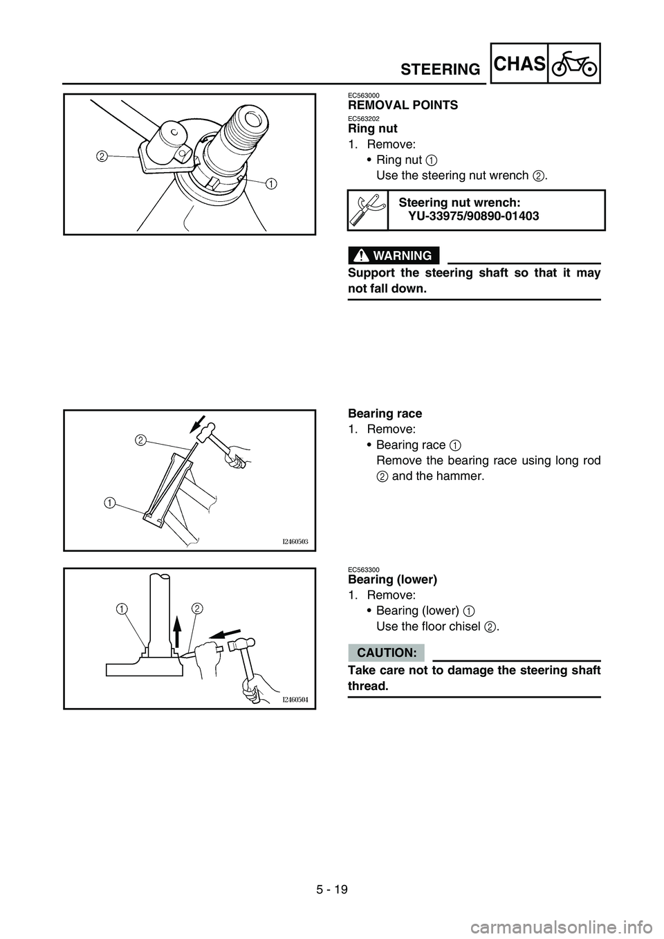 YAMAHA TTR90 2006  Owners Manual 5 - 19
CHAS
EC563000
REMOVAL POINTS
EC563202
Ring nut
1. Remove:
Ring nut 1 
Use the steering nut wrench 2.
WARNING
Support the steering shaft so that it may
not fall down.
Steering nut wrench:
YU-33