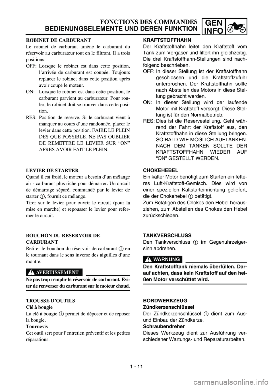 YAMAHA TTR90 2006 Owners Manual GEN
INFO
KRAFTSTOFFHAHN
Der Kraftstoffhahn leitet den Kraftstoff vom
Tank zum Vergaser und filtert ihn gleichzeitig.
Die drei Kraftstoffhahn-Stellungen sind nach-
folgend beschrieben.
OFF: In dieser S YAMAHA TTR90 2006 Owners Manual GEN
INFO
KRAFTSTOFFHAHN
Der Kraftstoffhahn leitet den Kraftstoff vom
Tank zum Vergaser und filtert ihn gleichzeitig.
Die drei Kraftstoffhahn-Stellungen sind nach-
folgend beschrieben.
OFF: In dieser S