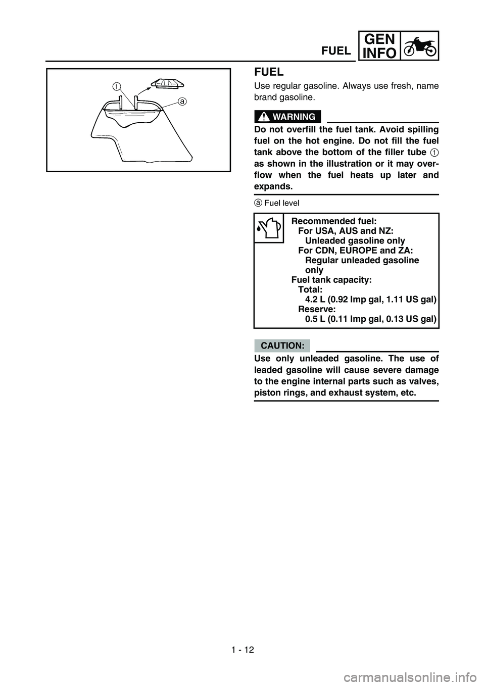 YAMAHA TTR90 2006  Owners Manual 1 - 12
GEN
INFO
FUEL
Use regular gasoline. Always use fresh, name
brand gasoline.
WARNING
Do not overfill the fuel tank. Avoid spilling
fuel on the hot engine. Do not fill the fuel
tank above the bott