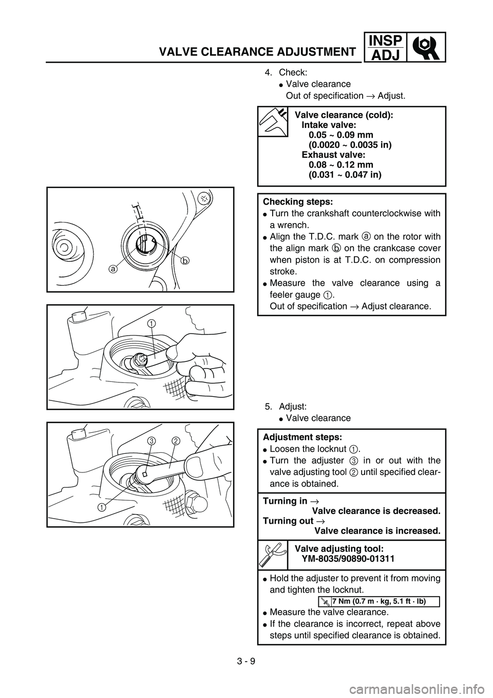 YAMAHA TTR90 2004 Owners Manual 3 - 9
INSP
ADJ
VALVE CLEARANCE ADJUSTMENT
4. Check:
Valve clearance
Out of specification → Adjust.
5. Adjust:
Valve clearance
Valve clearance (cold):
Intake valve:
0.05 ~ 0.09 mm
(0.0020 ~ 0.003 YAMAHA TTR90 2004 Owners Manual 3 - 9
INSP
ADJ
VALVE CLEARANCE ADJUSTMENT
4. Check:
Valve clearance
Out of specification → Adjust.
5. Adjust:
Valve clearance
Valve clearance (cold):
Intake valve:
0.05 ~ 0.09 mm
(0.0020 ~ 0.003