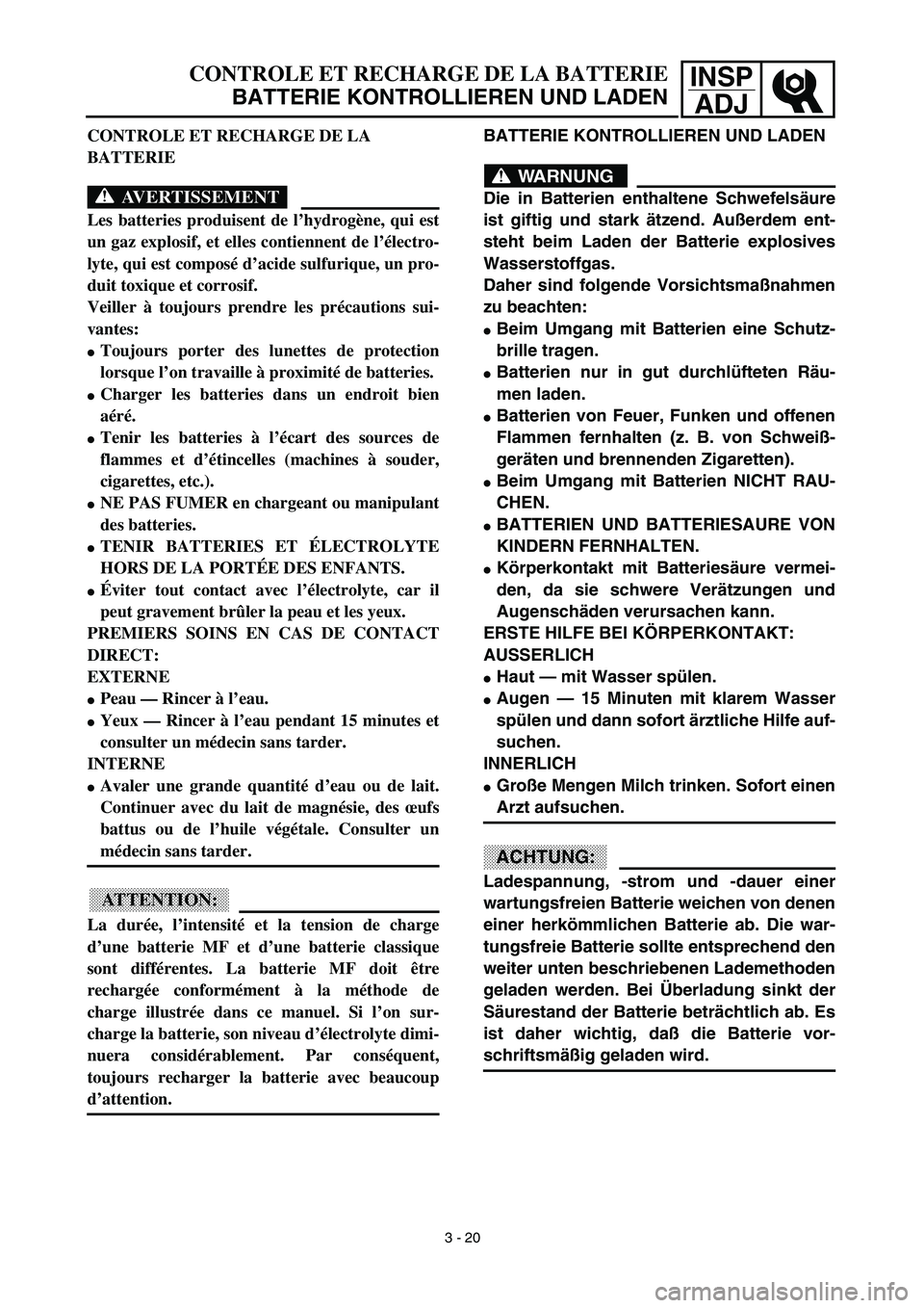 YAMAHA TTR90 2003 Owners Manual INSP
ADJ
BATTERIE KONTROLLIEREN UND LADEN
WARNUNG
Die in Batterien enthaltene Schwefelsäure
ist giftig und stark ätzend. Außerdem ent-
steht beim Laden der Batterie explosives
Wasserstoffgas.
Dahe YAMAHA TTR90 2003 Owners Manual INSP
ADJ
BATTERIE KONTROLLIEREN UND LADEN
WARNUNG
Die in Batterien enthaltene Schwefelsäure
ist giftig und stark ätzend. Außerdem ent-
steht beim Laden der Batterie explosives
Wasserstoffgas.
Dahe