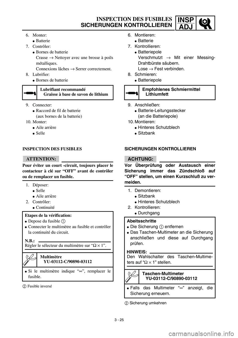 YAMAHA TTR90 2003 Owners Manual INSP
ADJ
6. Montieren:
Batterie
7. Kontrollieren:
Batteriepole
Verschmutzt → Mit einer Messing-
Drahtbürste säubern.
Lose → Fest verbinden.
8. Schmieren:
Batteriepole
9. Anschließen:
B YAMAHA TTR90 2003 Owners Manual INSP
ADJ
6. Montieren:
Batterie
7. Kontrollieren:
Batteriepole
Verschmutzt → Mit einer Messing-
Drahtbürste säubern.
Lose → Fest verbinden.
8. Schmieren:
Batteriepole
9. Anschließen:
B