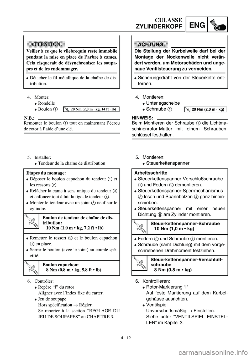 YAMAHA TTR90 2003 Owners Manual 4 - 12
ENG
CULASSE
ZYLINDERKOPF
ACHTUNG:
Die Stellung der Kurbelwelle darf bei der
Montage der Nockenwelle nicht verän-
dert werden, um Motorschäden und unge-
naue Ventilsteuerung zu vermeiden.
Sic YAMAHA TTR90 2003 Owners Manual 4 - 12
ENG
CULASSE
ZYLINDERKOPF
ACHTUNG:
Die Stellung der Kurbelwelle darf bei der
Montage der Nockenwelle nicht verän-
dert werden, um Motorschäden und unge-
naue Ventilsteuerung zu vermeiden.
Sic