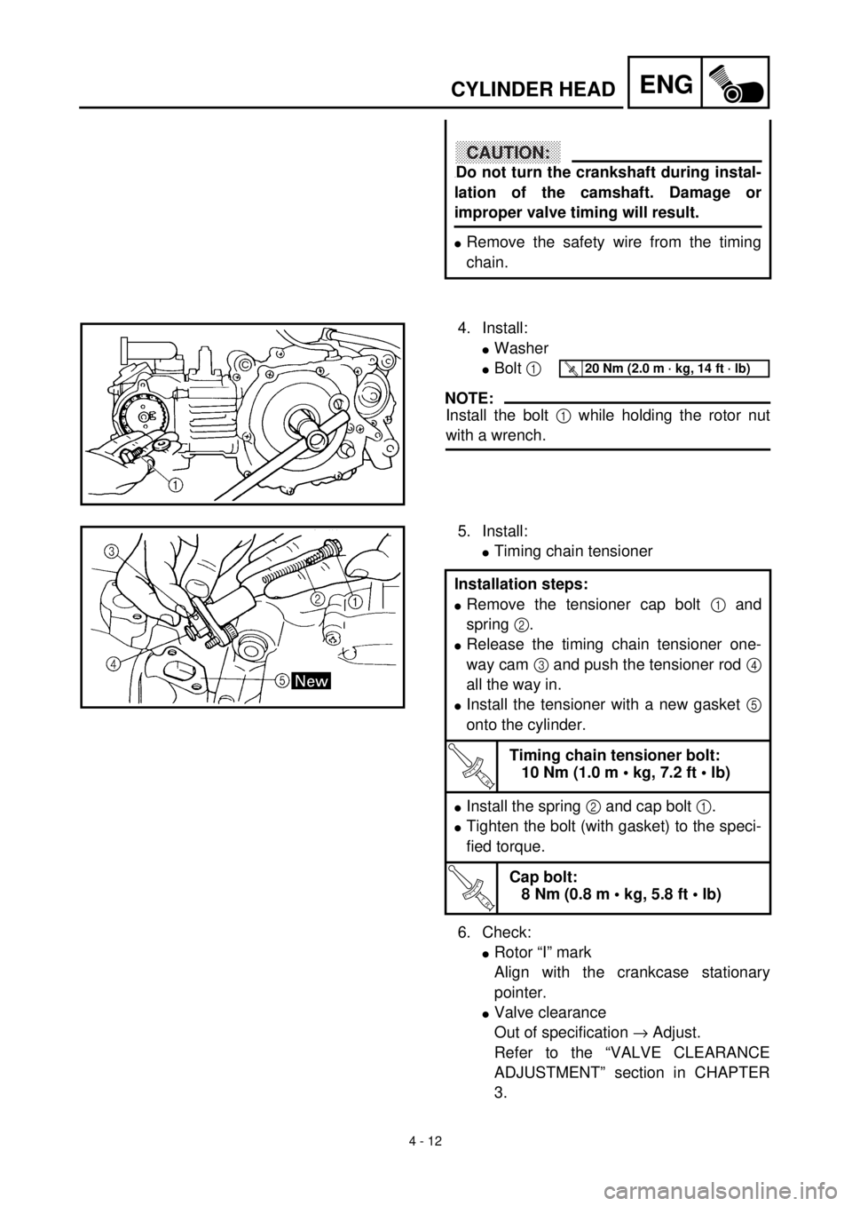 YAMAHA TTR90 2002  Owners Manual 4 - 12
ENGCYLINDER HEAD
CAUTION:
.Do not turn the crankshaft during instal-
lation of the camshaft. Damage or
improper valve timing will result.
lRemove the safety wire from the timing
chain.
4. Insta