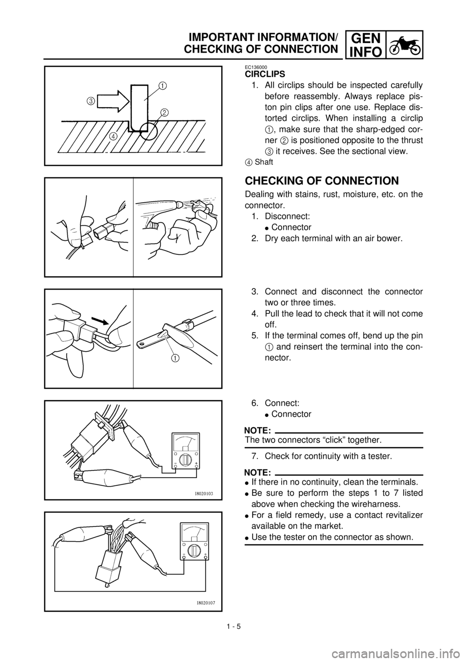 YAMAHA TTR90 2002  Owners Manual 1 - 5
GEN
INFOIMPORTANT INFORMATION/
CHECKING OF CONNECTION
EC136000
CIRCLIPS
1. All circlips should be inspected carefully
before reassembly. Always replace pis-
ton pin clips after one use. Replace 