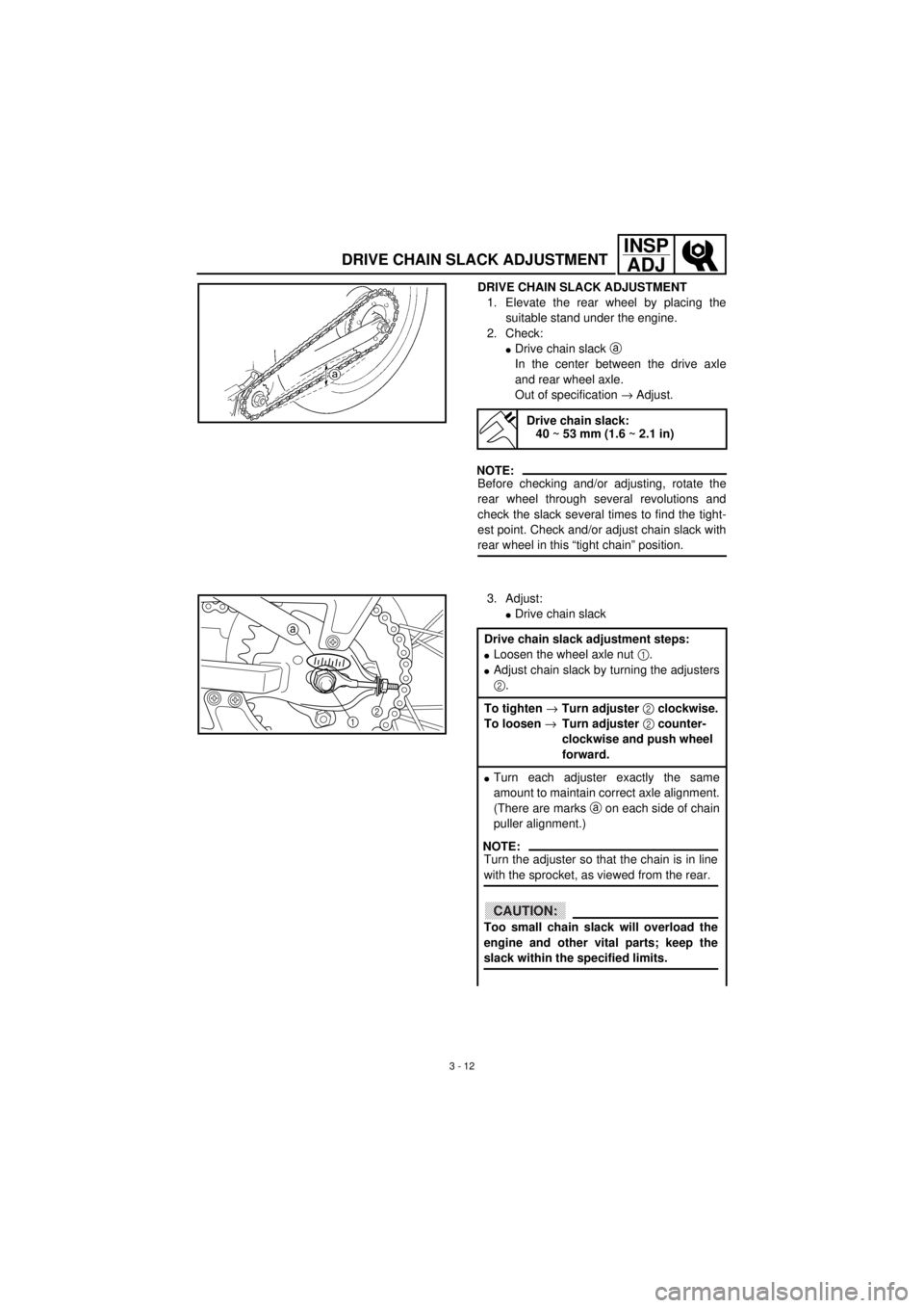 YAMAHA TTR90 2001  Owners Manual 3 - 12
INSP
ADJ
DRIVE CHAIN SLACK ADJUSTMENT
DRIVE CHAIN SLACK ADJUSTMENT
1. Elevate the rear wheel by placing the
suitable stand under the engine.
2. Check:
lDrive chain slack a 
In the center betwee