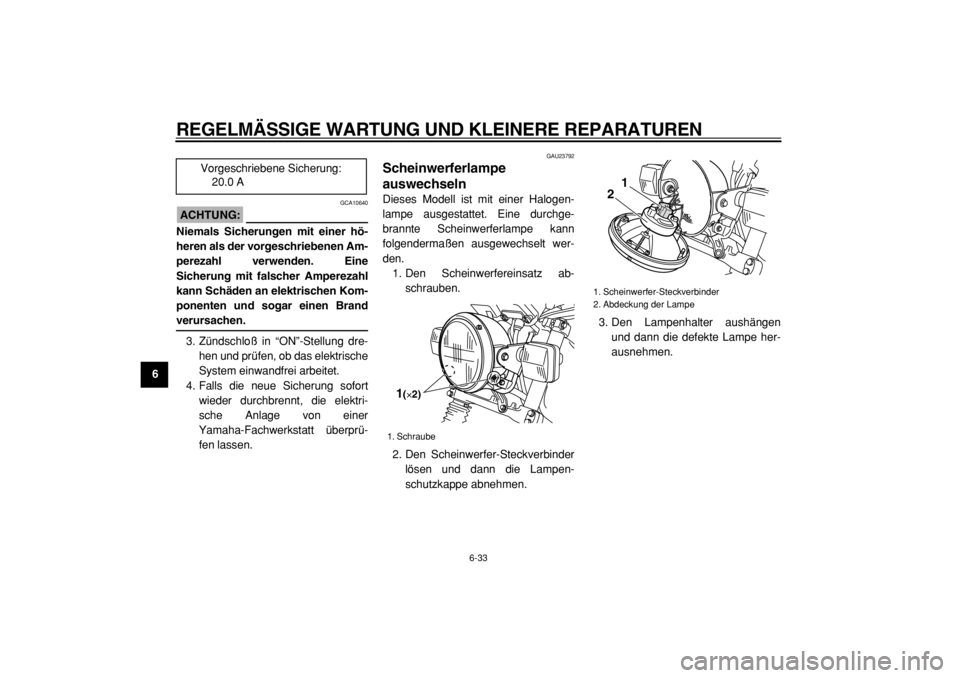 YAMAHA TW125 2004 Betriebsanleitungen (in German)
REGELMÄSSIGE WARTUNG UND KLEINERE REPARATUREN
6-33
1
2
3
4
5
6
7
8
9
ACHTUNG:
GCA10640
Niemals Sicherungen mit einer hö-
heren als der vorgeschriebenen Am-
perezahl verwenden. Eine
Sicherung YAMAHA TW125 2004 Betriebsanleitungen (in German)
REGELMÄSSIGE WARTUNG UND KLEINERE REPARATUREN
6-33
1
2
3
4
5
6
7
8
9
ACHTUNG:
GCA10640
Niemals Sicherungen mit einer hö-
heren als der vorgeschriebenen Am-
perezahl verwenden. Eine
Sicherung