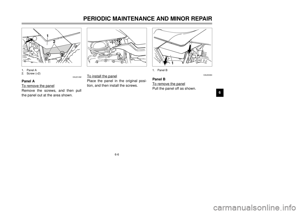 YAMAHA TW125 2001  Owners Manual 6-6
PERIODIC MAINTENANCE AND MINOR REPAIR
1
2
3
4
56
7
8
9
EAU01492
Panel A
To remove the panelRemove the screws, and then pull
the panel out at the area shown.1. Panel A
2. Screw (´2)
2
1
To install