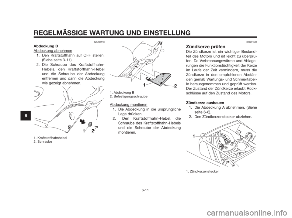 YAMAHA TZR50 2012 Betriebsanleitungen (in German) GAUS2110
Abdeckung B
Abdeckung abnehmen
1. Den Kraftstoffhahn auf OFF stellen.
(Siehe seite 3-11).
2. Die Schraube des Kraftstoffhahn-
Hebels, den Kraftstoffhahn-Hebel
und die Schraube der Abdeckung
YAMAHA TZR50 2012 Betriebsanleitungen (in German) GAUS2110
Abdeckung B
Abdeckung abnehmen
1. Den Kraftstoffhahn auf OFF stellen.
(Siehe seite 3-11).
2. Die Schraube des Kraftstoffhahn-
Hebels, den Kraftstoffhahn-Hebel
und die Schraube der Abdeckung