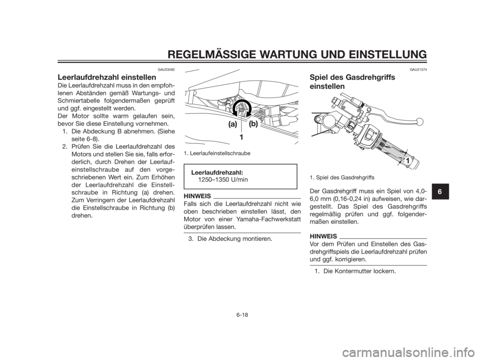 YAMAHA TZR50 2012 Betriebsanleitungen (in German) GAU33482
Leerlaufdrehzahl einstellen
Die Leerlaufdrehzahl muss in den empfoh-
lenen Abständen gemäß Wartungs- und
Schmiertabelle folgendermaßen geprüft
und ggf. eingestellt werden.
Der Motor soll YAMAHA TZR50 2012 Betriebsanleitungen (in German) GAU33482
Leerlaufdrehzahl einstellen
Die Leerlaufdrehzahl muss in den empfoh-
lenen Abständen gemäß Wartungs- und
Schmiertabelle folgendermaßen geprüft
und ggf. eingestellt werden.
Der Motor soll