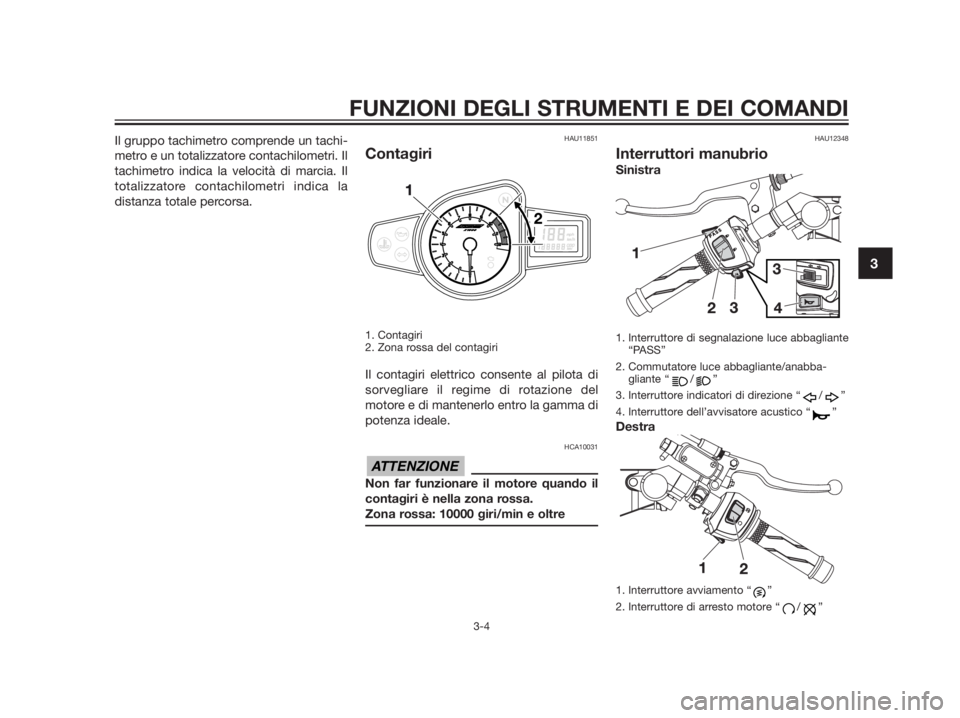 YAMAHA TZR50 2012  Manuale duso (in Italian) Il gruppo tachimetro comprende un tachi-
metro e un totalizzatore contachilometri. Il
tachimetro indica la velocità di marcia. Il
totalizzatore contachilometri indica la
distanza totale percorsa.HAU1