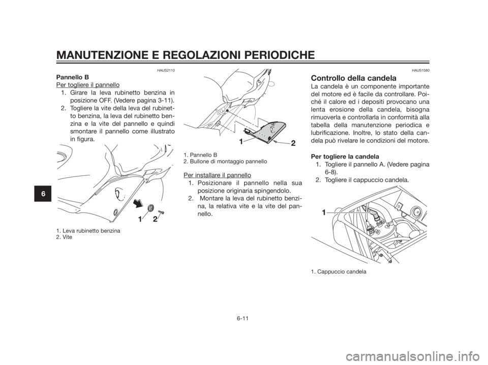 YAMAHA TZR50 2012 Manuale duso (in Italian) HAUS2110
Pannello B
Per toglier
e il pannello
1. Girare la leva rubinetto benzina in
posizione OFF. (Vedere pagina 3-11).
2. Togliere la vite della leva del rubinet-
to benzina, la leva del rubinetto YAMAHA TZR50 2012 Manuale duso (in Italian) HAUS2110
Pannello B
Per toglier
e il pannello
1. Girare la leva rubinetto benzina in
posizione OFF. (Vedere pagina 3-11).
2. Togliere la vite della leva del rubinet-
to benzina, la leva del rubinetto