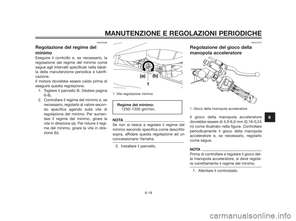 YAMAHA TZR50 2012 Manuale duso (in Italian) HAU33482
Regolazione del regime del
minimo
Eseguire il controllo e, se necessario, la
regolazione del regime del minimo come
segue agli intervalli specificati nella tabel-
la della manutenzione period YAMAHA TZR50 2012 Manuale duso (in Italian) HAU33482
Regolazione del regime del
minimo
Eseguire il controllo e, se necessario, la
regolazione del regime del minimo come
segue agli intervalli specificati nella tabel-
la della manutenzione period