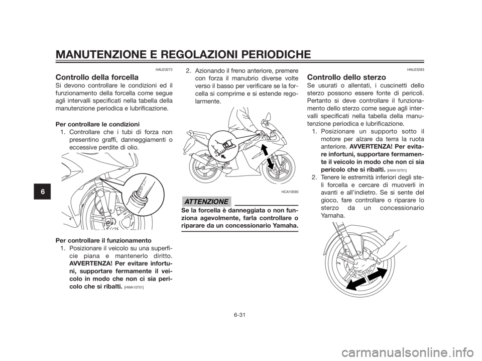 YAMAHA TZR50 2012 Manuale duso (in Italian) HAU23272
Controllo della forcella
Si devono controllare le condizioni ed il
funzionamento della forcella come segue
agli intervalli specificati nella tabella della
manutenzione periodica e lubrificazi YAMAHA TZR50 2012 Manuale duso (in Italian) HAU23272
Controllo della forcella
Si devono controllare le condizioni ed il
funzionamento della forcella come segue
agli intervalli specificati nella tabella della
manutenzione periodica e lubrificazi