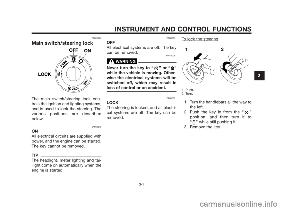 YAMAHA TZR50 2011  Owners Manual EAU10460
Main switch/steering lock
The main switch/steering lock con-
trols the ignition and lighting systems,
and is used to lock the steering. The
various positions are described
below.
EAU10640
ON
