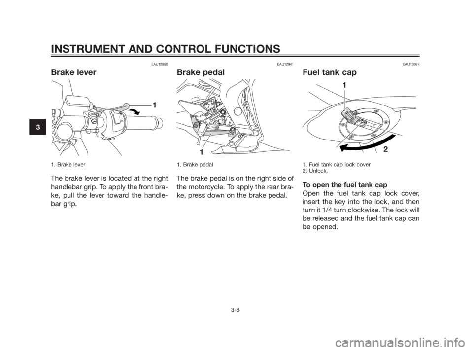 YAMAHA TZR50 2011  Owners Manual EAU12890
Brake lever
1. Brake lever
The brake lever is located at the right
handlebar grip. To apply the front bra-
ke, pull the lever toward the handle-
bar grip.
EAU12941
Brake pedal
1. Brake pedal
