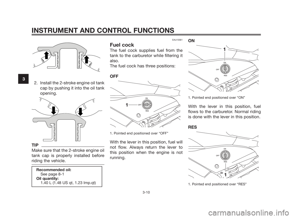 YAMAHA TZR50 2011  Owners Manual 2. Install the 2-stroke engine oil tank
cap by pushing it into the oil tank
opening.
TIP
Make sure that the 2-stroke engine oil
tank cap is properly installed before
riding the vehicle.
EAU13561
Fuel 