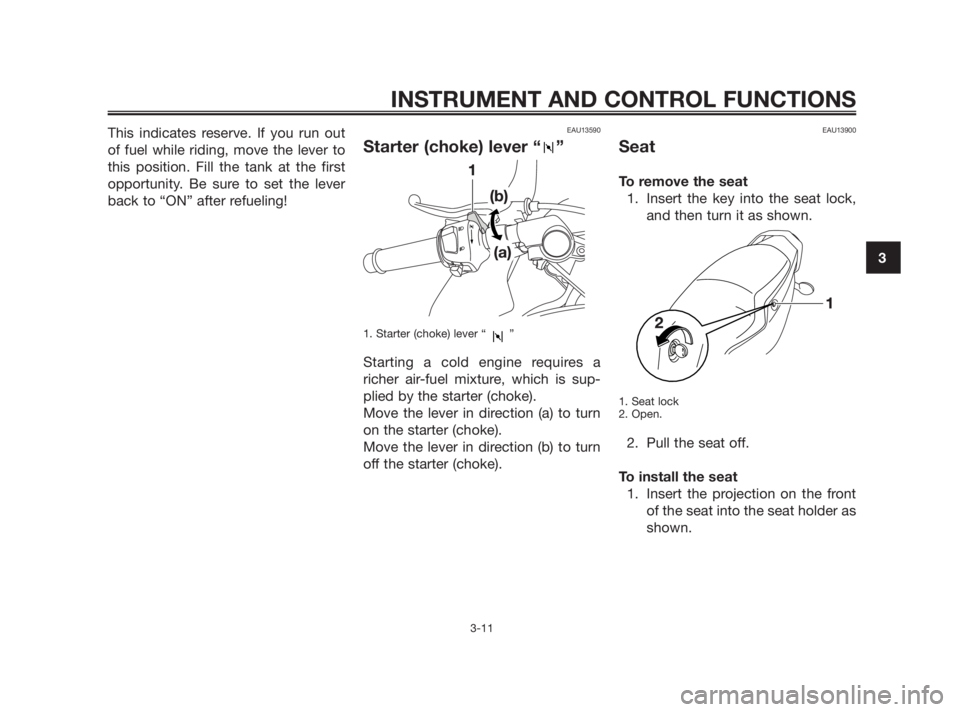 YAMAHA TZR50 2011  Owners Manual This indicates reserve. If you run out
of fuel while riding, move the lever to
this position. Fill the tank at the first
opportunity. Be sure to set the lever
back to “ON” after refueling!EAU13590