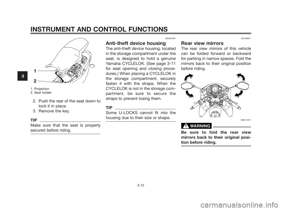 YAMAHA TZR50 2011  Owners Manual 1. Projection
2. Seat holder
2. Push the rear of the seat down to
lock it in place.
3. Remove the key.
TIP
Make sure that the seat is properly
secured before riding.
EAUM1941
Anti-theft device housing