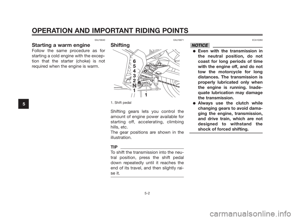 YAMAHA TZR50 2011  Owners Manual EAU16640
Starting a warm engine
Follow the same procedure as for
starting a cold engine with the excep-
tion that the starter (choke) is not
required when the engine is warm.
EAU16671
Shifting
1. Shif