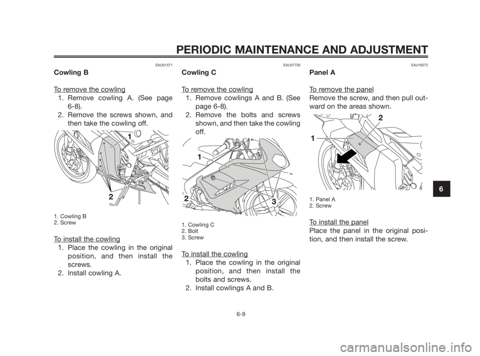 YAMAHA TZR50 2011  Owners Manual EAUS1571
Cowling B
T
o remove the cowling
1. Remove cowling A. (See page 
6-8). 
2. Remove the screws shown, and
then take the cowling off.
1. Cowling B
2. Screw
To install the cowling
1. Place the co