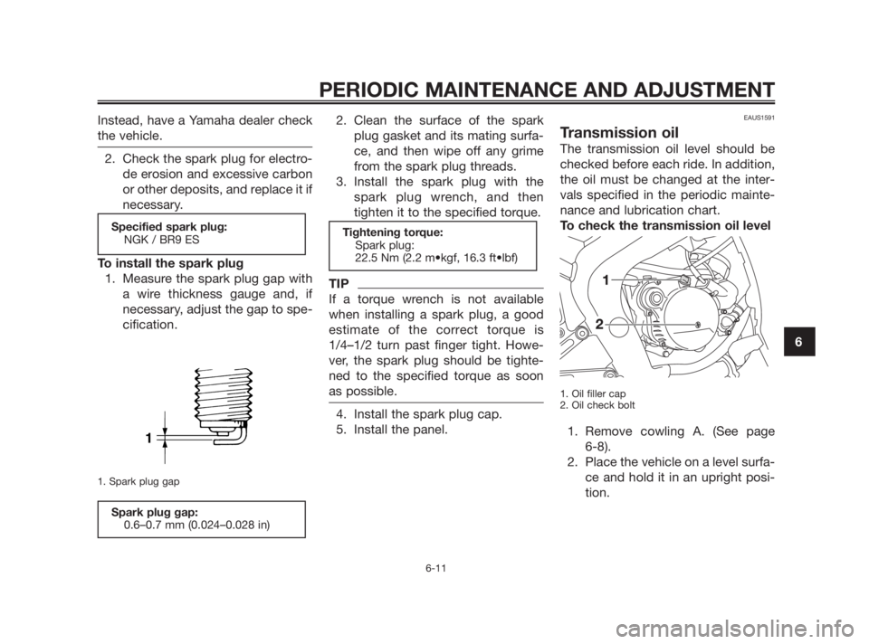 YAMAHA TZR50 2011 Owners Manual Instead, have a Yamaha dealer check
the vehicle.
2. Check the spark plug for electro-
de erosion and excessive carbon
or other deposits, and replace it if
necessary.
To install the spark plug
1. Measu YAMAHA TZR50 2011 Owners Manual Instead, have a Yamaha dealer check
the vehicle.
2. Check the spark plug for electro-
de erosion and excessive carbon
or other deposits, and replace it if
necessary.
To install the spark plug
1. Measu
