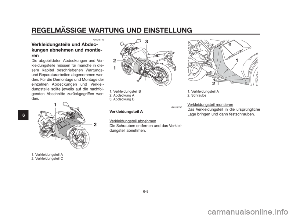 YAMAHA TZR50 2010  Betriebsanleitungen (in German) GAU18712
Verkleidungsteile und Abdec-
kungen abnehmen und montie-
ren
Die abgebildeten Abdeckungen und Ver-
kleidungsteile müssen für manche in die-
sem Kapitel beschriebenen Wartungs-
und Reparatur