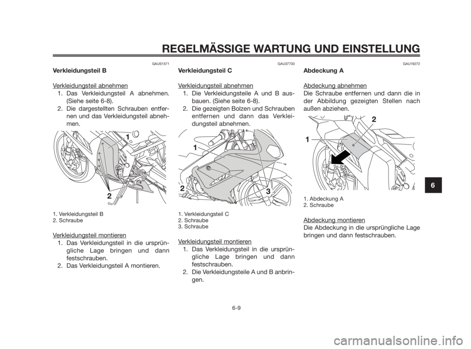 YAMAHA TZR50 2010  Betriebsanleitungen (in German) GAUS1571
Verkleidungsteil B
V
erkleidungsteil abnehmen
1. Das Verkleidungsteil A abnehmen.
(Siehe seite 6-8). 
2. Die dargestellten Schrauben entfer-
nen und das Verkleidungsteil abneh-
men.
1. Verkle