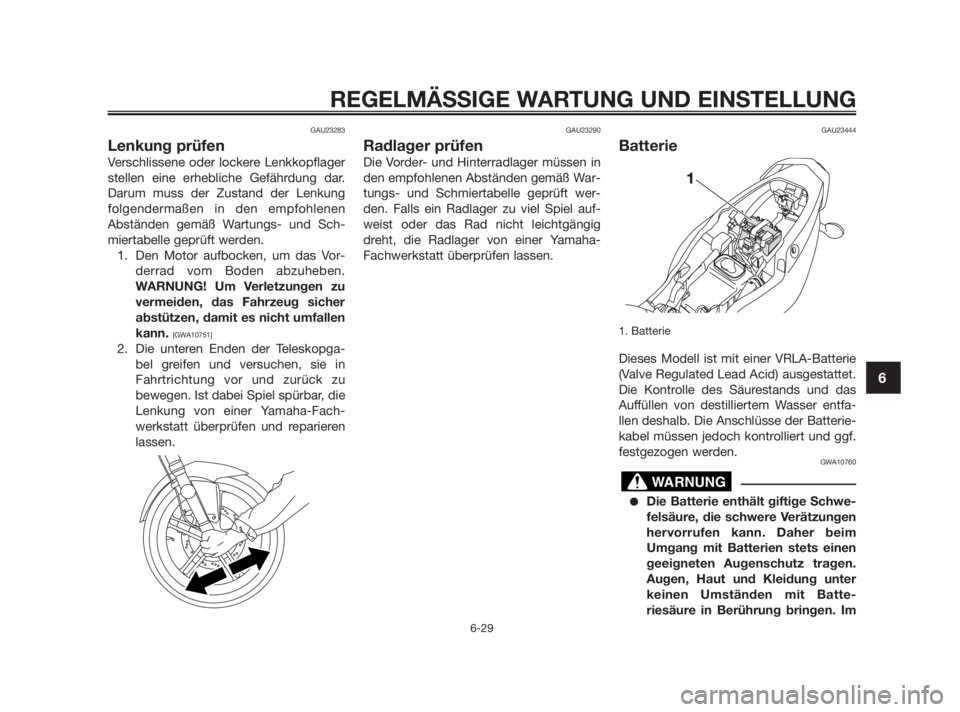 YAMAHA TZR50 2010  Betriebsanleitungen (in German) GAU23283
Lenkung prüfen
Verschlissene oder lockere Lenkkopflager
stellen eine erhebliche Gefährdung dar.
Darum muss der Zustand der Lenkung
folgendermaßen in den empfohlenen
Abständen gemäß Wart