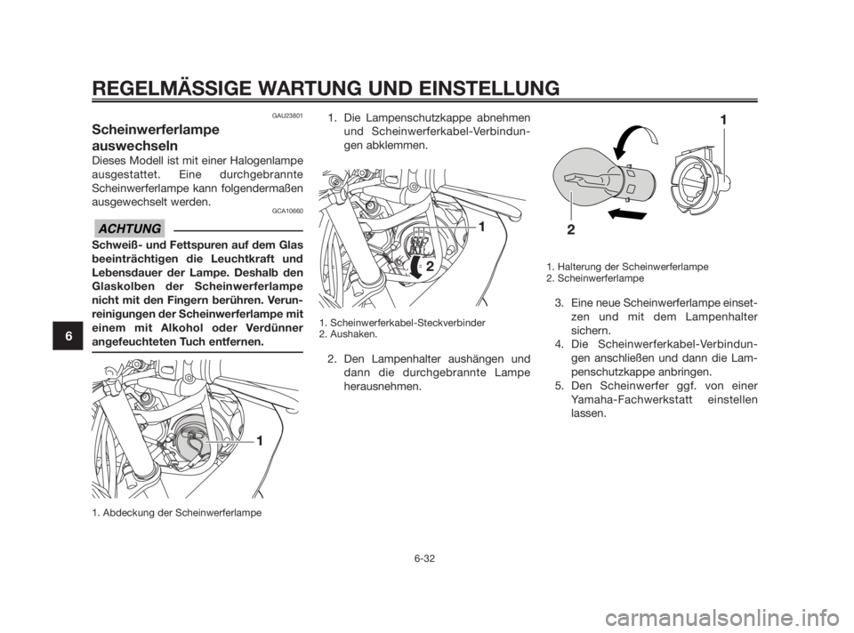 YAMAHA TZR50 2010  Betriebsanleitungen (in German) GAU23801
Scheinwerferlampe
auswechseln
Dieses Modell ist mit einer Halogenlampe
ausgestattet. Eine durchgebrannte
Scheinwerferlampe kann folgendermaßen
ausgewechselt werden.
GCA10660
Schweiß- und Fe