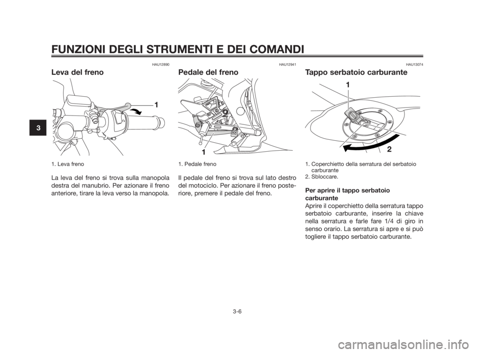 YAMAHA TZR50 2010  Manuale duso (in Italian) HAU12890
Leva del freno
1. Leva freno
La leva del freno si trova sulla manopola
destra del manubrio. Per azionare il freno
anteriore, tirare la leva verso la manopola.
HAU12941
Pedale del freno
1. Ped