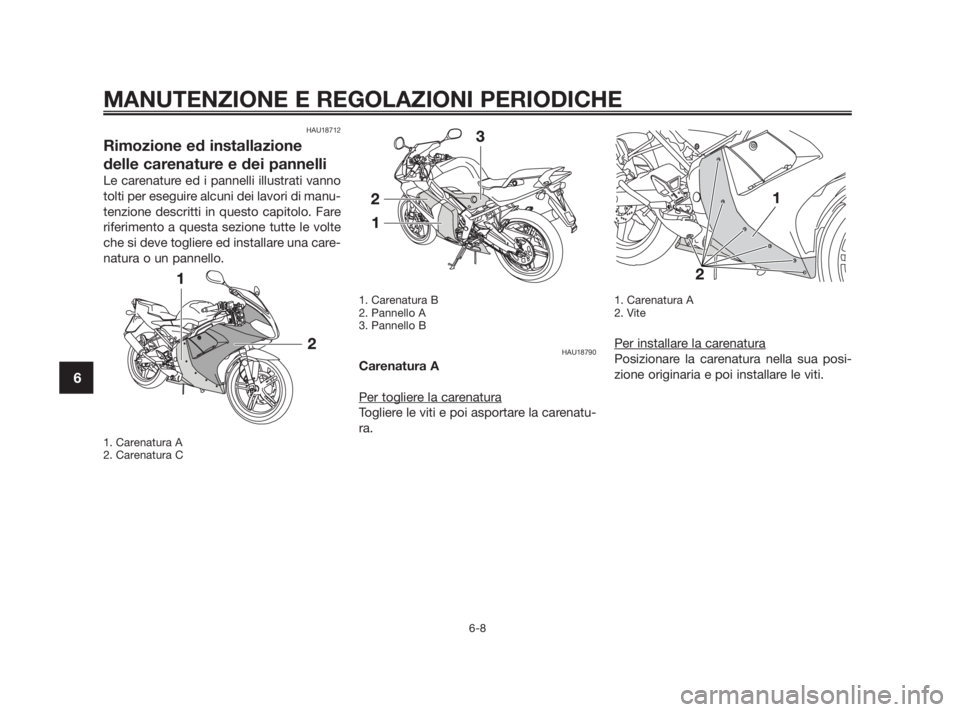 YAMAHA TZR50 2010  Manuale duso (in Italian) HAU18712
Rimozione ed installazione
delle carenature e dei pannelli
Le carenature ed i pannelli illustrati vanno
tolti per eseguire alcuni dei lavori di manu-
tenzione descritti in questo capitolo. Fa