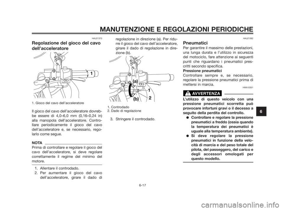 YAMAHA TZR50 2010 Manuale duso (in Italian) HAU21370
Regolazione del gioco del cavo
dell’acceleratore
1. Gioco del cavo dell’acceleratore
Il gioco del cavo dell’acceleratore dovreb-
be essere di 4,0–6,0 mm (0,16–0,24 in)
alla manopola YAMAHA TZR50 2010 Manuale duso (in Italian) HAU21370
Regolazione del gioco del cavo
dell’acceleratore
1. Gioco del cavo dell’acceleratore
Il gioco del cavo dell’acceleratore dovreb-
be essere di 4,0–6,0 mm (0,16–0,24 in)
alla manopola