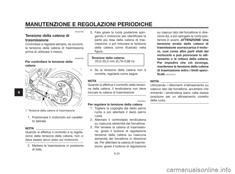 YAMAHA TZR50 2010 Manuale duso (in Italian) HAU22760
Tensione della catena di
trasmissione
Controllare e regolare sempre, se occorre,
la tensione della catena di trasmissione
prima di utilizzare il mezzo.
HAU22783
Per controllare la tensione de YAMAHA TZR50 2010 Manuale duso (in Italian) HAU22760
Tensione della catena di
trasmissione
Controllare e regolare sempre, se occorre,
la tensione della catena di trasmissione
prima di utilizzare il mezzo.
HAU22783
Per controllare la tensione de