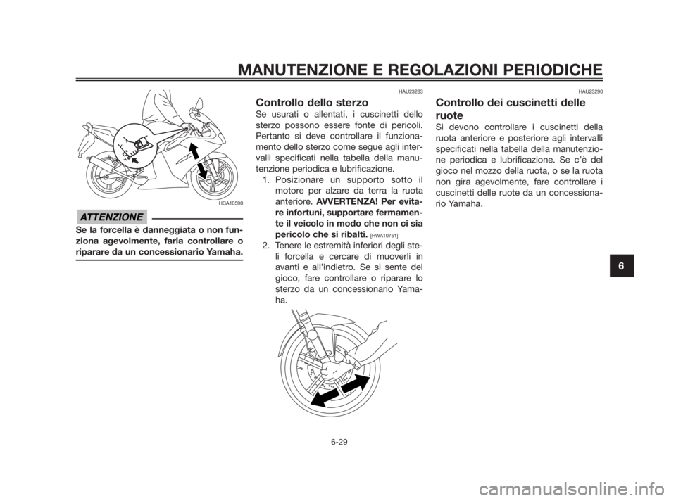 YAMAHA TZR50 2010 Manuale duso (in Italian) HCA10590
Se la forcella è danneggiata o non fun-
ziona agevolmente, farla controllare o
riparare da un concessionario Yamaha.
HAU23283
Controllo dello sterzo
Se usurati o allentati, i cuscinetti dell YAMAHA TZR50 2010 Manuale duso (in Italian) HCA10590
Se la forcella è danneggiata o non fun-
ziona agevolmente, farla controllare o
riparare da un concessionario Yamaha.
HAU23283
Controllo dello sterzo
Se usurati o allentati, i cuscinetti dell