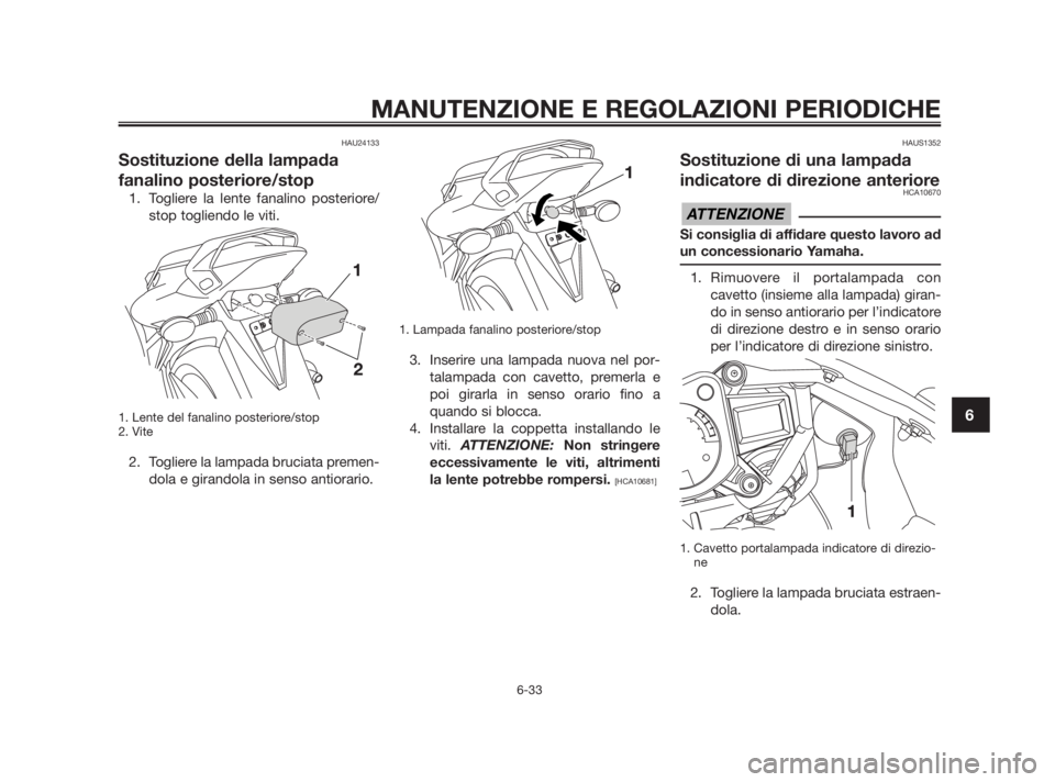 YAMAHA TZR50 2010 Manuale duso (in Italian) HAU24133
Sostituzione della lampada
fanalino posteriore/stop
1. Togliere la lente fanalino posteriore/
stop togliendo le viti.
1. Lente del fanalino posteriore/stop
2. Vite
2. Togliere la lampada bruc YAMAHA TZR50 2010 Manuale duso (in Italian) HAU24133
Sostituzione della lampada
fanalino posteriore/stop
1. Togliere la lente fanalino posteriore/
stop togliendo le viti.
1. Lente del fanalino posteriore/stop
2. Vite
2. Togliere la lampada bruc