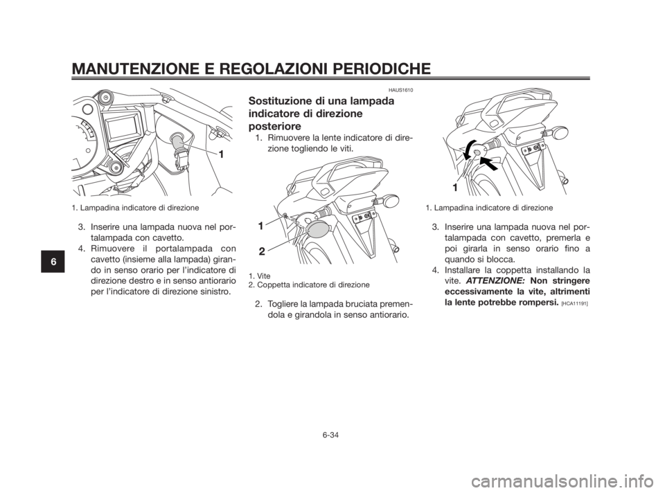 YAMAHA TZR50 2010  Manuale duso (in Italian) 1. Lampadina indicatore di direzione
3. Inserire una lampada nuova nel por-
talampada con cavetto.
4. Rimuovere il portalampada con
cavetto (insieme alla lampada) giran-
do in senso orario per l’ind